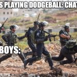So true | GIRLS PLAYING DODGEBALL: CHATTING; THE BOYS: | image tagged in soldiers running,relatable memes,funny memes,dodgeball,gym memes | made w/ Imgflip meme maker