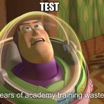 years of academy training wasted | TEST | image tagged in years of academy training wasted | made w/ Imgflip meme maker
