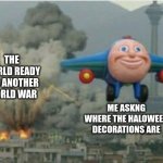 Happy Bomber Plane | THE WORLD READY FOR ANOTHER WORLD WAR; ME ASKNG WHERE THE HALOWEEN DECORATIONS ARE | image tagged in happy bomber plane | made w/ Imgflip meme maker