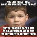 have you ever had a dream kid | YOU EVER PRESS THOSE WORD RECOMMENDATIONS AND GET; OH YES I’M GOING BACK HOME TO DO A FEW MORE WORK AND I’M JUST TIRED OF THE LITTLE DOG | image tagged in have you ever had a dream kid | made w/ Imgflip meme maker