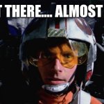 Luke Skywalker - X-Wing | ALMOST THERE.... ALMOST THERE... | image tagged in luke skywalker - x-wing | made w/ Imgflip meme maker