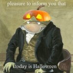 Halloween frog | Gentlemen, it is with great
pleasure to inform you that; today is Halloween | image tagged in front in suit | made w/ Imgflip meme maker