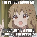 i said PROBABLY | THE PERSON ABOVE ME PROBALBLY IS A CHILD BEGGING  FOR UPVOTES. | image tagged in the person above me | made w/ Imgflip meme maker