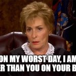 Judge Judy Smarter Than You | ON MY WORST DAY, I AM SMARTER THAN YOU ON YOUR BEST DAY | image tagged in judge judy unimpressed,judge judy,smarter | made w/ Imgflip meme maker