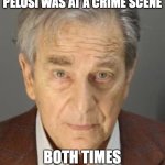PAUL PELOSI | TWICE IN SIX MONTHS, PAUL PELOSI WAS AT A CRIME SCENE; BOTH TIMES HE WAS HAMMERED | image tagged in paul pelosi,crime | made w/ Imgflip meme maker