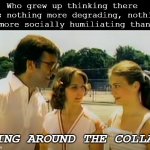 Ring Around the Collar | Who grew up thinking there 
was nothing more degrading, nothing
more socially humiliating than; RING AROUND THE COLLAR | image tagged in ring around the collar | made w/ Imgflip meme maker