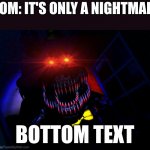 nightmare | MOM: IT'S ONLY A NIGHTMARE; BOTTOM TEXT | image tagged in running fnaf nightmare,fnaf,fnaf 4 | made w/ Imgflip meme maker