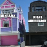 metal bands | INFANT ANNIHILATOR; NICKELBACK | image tagged in pastel house and goth house | made w/ Imgflip meme maker