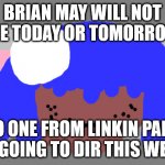 SIOUXIE SIOUX WONT DIE THIS WEEK | BRIAN MAY WILL NOT DIE TODAY OR TOMORROW; NO ONE FROM LINKIN PARK IS GOING TO DIR THIS WEEK | image tagged in elton john will not die tomorrow | made w/ Imgflip meme maker