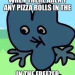 pizza rolls | WHEN THERE AREN'T ANY PIZZA ROLLS IN THE; IN THE FREEZER | image tagged in 2 popeyes biscuit no drink | made w/ Imgflip meme maker