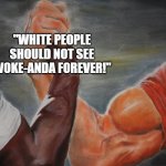 Wokanda Uniting the Races | "WHITE PEOPLE SHOULD NOT SEE WOKE-ANDA FOREVER!"; WHITE PEOPLE; BLACK PEOPLE | image tagged in dutch dillon | made w/ Imgflip meme maker