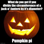 jack o lantern | What do you get if you divide the circumference of a jack-o'-lantern by it's diameter? Pumpkin pi | image tagged in jack o lantern | made w/ Imgflip meme maker