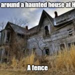 Haunted house | What goes around a haunted house at Halloween? A fence | image tagged in haunted house | made w/ Imgflip meme maker