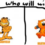 battle of the cats | GARFIELD; HEATHCLIFF | image tagged in who will win,garfield,cats,battle | made w/ Imgflip meme maker