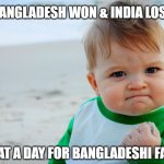 child yess | BANGLADESH WON & INDIA LOST; WHAT A DAY FOR BANGLADESHI FANS! | image tagged in child yess | made w/ Imgflip meme maker
