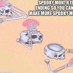 Spooky Month is endjng | SPOOKY MONTH IS ENDING SO YOU CAN’T MAKE MORE SPOOKY MEMES | image tagged in skeleton shut up meme | made w/ Imgflip meme maker