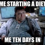 diet jurassic park | ME STARTING A DIET; ME TEN DAYS IN | image tagged in jurassic park | made w/ Imgflip meme maker