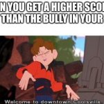 My, how the tables have turned... | WHEN YOU GET A HIGHER SCORE IN A TEST THAN THE BULLY IN YOUR CLASS | image tagged in welcome to downtown coolsville,bully,test | made w/ Imgflip meme maker
