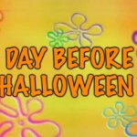 Day before Halloween | DAY BEFORE HALLOWEEN | image tagged in spongebob time card background,halloween | made w/ Imgflip meme maker