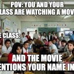 Happens all the time | POV: YOU AND YOUR CLASS ARE WATCHING A MOVIE; THE CLASS:; AND THE MOVIE MENTIONS YOUR NAME IN IT | image tagged in class looking at you,relatable memes,funny memes,movies,school meme | made w/ Imgflip meme maker