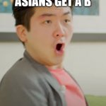 When Asians get a B | WHEN ASIANS GET A B | image tagged in steven he stoopid | made w/ Imgflip meme maker