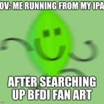Don’t do it | POV: ME RUNNING FROM MY IPAD; AFTER SEARCHING UP BFDI FAN ART | image tagged in leafy runs again,dont do it,bfdi,oh wow are you actually reading these tags | made w/ Imgflip meme maker