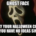 remaking an older meme of mine for Halloween (Oct. 30th at the time of making this) | GHOST FACE; PROUDLY YOUR HALLOWEEN COSTUME WHEN YOU HAVE NO IDEAS SINCE ‘96 | image tagged in ghost face,scream,halloween,spooky month,horror | made w/ Imgflip meme maker