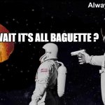WAIT IT'S BAGUETTE ?! | WAIT IT'S ALL BAGUETTE ? | image tagged in wait it's all always has been,france,bread | made w/ Imgflip meme maker