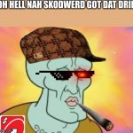 oh hell nah skodwerd | OH HELL NAH SKODWERD GOT DAT DRIP | image tagged in handsome squidward,spunch bop | made w/ Imgflip meme maker