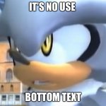 It’s no use! | IT’S NO USE; BOTTOM TEXT | image tagged in it s no use,sonic the hedgehog,silver | made w/ Imgflip meme maker