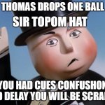 Is Sir Topham Hatt Gonna Have to Smack an Engine | THOMAS DROPS ONE BALL; SIR TOPOM HAT; YOU HAD CUES CONFUSHON AND DELAY YOU WILL BE SCRAPED | image tagged in is sir topham hatt gonna have to smack an engine | made w/ Imgflip meme maker