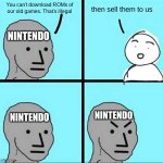 Nintendo is really dumb when it comes to giving their audience what they want | You can't download ROMs of our old games. That's illegal; then sell them to us; NINTENDO; NINTENDO; NINTENDO | image tagged in angry face,memes | made w/ Imgflip meme maker