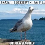 seagull | HOW CAN YOU POSSIBLY CREATE A MEME; OUT OF A SEAGULL? | image tagged in seagull | made w/ Imgflip meme maker