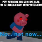 E | POV: YOU’RE ME AND SOMEONE ASKS WHY IS THERE SO MANY YURI PHOTOS I HAVE | image tagged in not now george pig,ddlc,funny,not now,yuri,horny | made w/ Imgflip meme maker