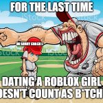 im sorry coach | FOR THE LAST TIME; IM SORRY COACH I-; DATING A ROBLOX GIRL DOESN'T COUNT AS B*TCHES | image tagged in memes | made w/ Imgflip meme maker