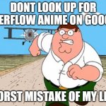 Dont Look Up// Worst Mistake of My Life | DONT LOOK UP FOR OVERFLOW ANIME ON GOOGLE; WORST MISTAKE OF MY LIFE | image tagged in dont look up// worst mistake of my life | made w/ Imgflip meme maker