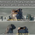 Finally Halloween! | Whenever it's finally Halloween and you can scare kids legally; holiday! My spookyness | image tagged in our battle will be legendary | made w/ Imgflip meme maker