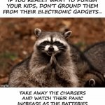 Devious Parenting | IF YOU REALLY WANT TO PUNISH YOUR KIDS, DON'T GROUND THEM FROM THEIR ELECTRONIC GADGETS... TAKE AWAY THE CHARGERS AND WATCH THEIR PANIC INCREASE AS THE BATTERIES SLOWLY DIE THE MORE THEY USE THEM. | image tagged in gifs,evil plotting raccoon,raccoon,nintendo switch parental controls,parenting | made w/ Imgflip video-to-gif maker