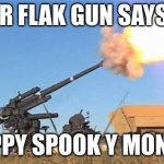 spooky flak | MR FLAK GUN SAYS... HAPPY SPOOK Y MONTH! | image tagged in flak gun | made w/ Imgflip meme maker