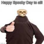 SPOOKY DAY! | Happy Spooky Day to all! | image tagged in skeleton man thumbs up,fun,memes,funny | made w/ Imgflip meme maker