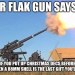 Christmas decs up before spooky day | MR FLAK GUN SAYS... IF YOU PUT UP CHRISTMAS DECS BEFORE HALLOWEEN A 88MM SHELL IS THE LAST GIFT YOU'LL RECIEVE | image tagged in flak gun | made w/ Imgflip meme maker