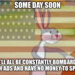 Whoops I misspelled adds | SOME DAY SOON; WE’LL ALL BE CONSTANTLY BOMBARDED WITH ADS AND HAVE NO MONEY TO SPEND | image tagged in capitalist bugs bunny | made w/ Imgflip meme maker