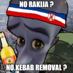 Serbian | NO RAKIJA ? NO KEBAB REMOVAL ? | image tagged in serbian | made w/ Imgflip meme maker