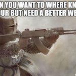 weapon time | WHEN YOU WANT TO WHERE KNIGHT ARMOUR BUT NEED A BETTER WEAPON | image tagged in crusader rifle | made w/ Imgflip meme maker