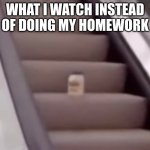 Mayonnaise On An Escalator | WHAT I WATCH INSTEAD OF DOING MY HOMEWORK | image tagged in mayonnaise on an escalator | made w/ Imgflip meme maker