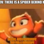 true story | POV: THERE IS A SPIDER BEHIND ME | image tagged in ms tarantula is confused of your actions | made w/ Imgflip meme maker
