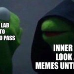 kermit me to me | ME IN AC LAB
I NEED TO DO WORK TO PASS INNER ME
LOOK AT MEMES UNTIL LUNCH | image tagged in kermit me to me | made w/ Imgflip meme maker