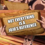 Not a Jojo Reference | JOJO FANS; NOT EVERYTHING IS A JOJO’S REFERENCE | image tagged in jojo scroll of truth | made w/ Imgflip meme maker