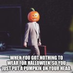 Happy Halloween to all of Imgflip!! | WHEN YOU GOT NOTHING TO WEAR FOR HALLOWEEN, SO YOU JUST PUT A PUMPKIN ON YOUR HEAD. | image tagged in the office pumpkin halloween | made w/ Imgflip meme maker