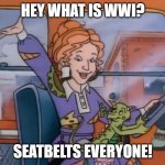 seatbelts everyone | HEY WHAT IS WWI? SEATBELTS EVERYONE! | image tagged in seatbelts everyone | made w/ Imgflip meme maker